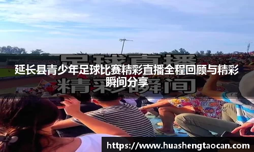 延长县青少年足球比赛精彩直播全程回顾与精彩瞬间分享