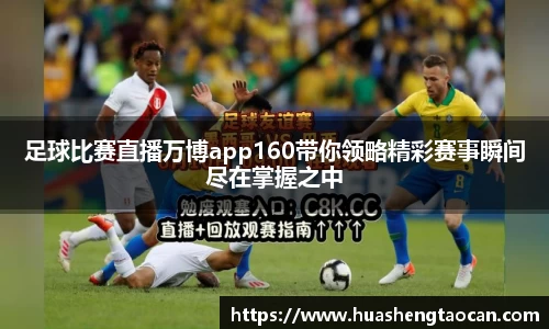 足球比赛直播万博app160带你领略精彩赛事瞬间尽在掌握之中