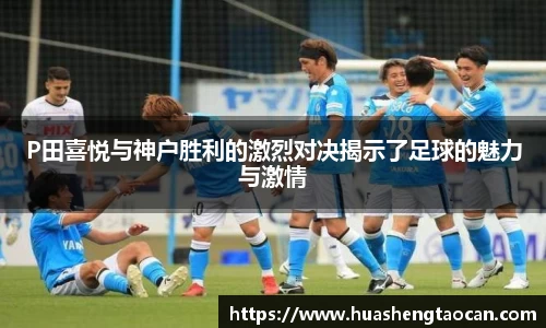P田喜悦与神户胜利的激烈对决揭示了足球的魅力与激情