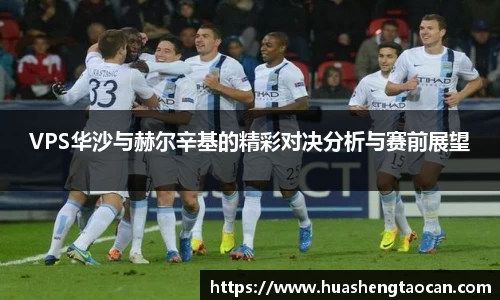 VPS华沙与赫尔辛基的精彩对决分析与赛前展望