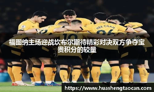 福图纳主场迎战坎布尔期待精彩对决双方争夺宝贵积分的较量